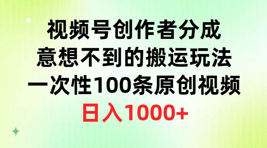 视频号创作者分成，意想不到的搬运玩法，一次性100条原创视频，日入1000+69网创吧-网创项目资源站-副业项目-创业项目-搞钱项目69网创吧