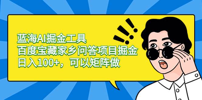 蓝海AI掘金工具百度宝藏家乡问答项目掘金，日入100+，可以矩阵做69网创吧-网创项目资源站-副业项目-创业项目-搞钱项目69网创吧