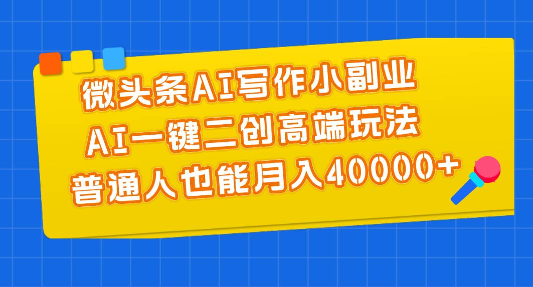 微头条AI写作小副业，AI一键二创高端玩法 普通人也能月入40000+69网创吧-网创项目资源站-副业项目-创业项目-搞钱项目69网创吧