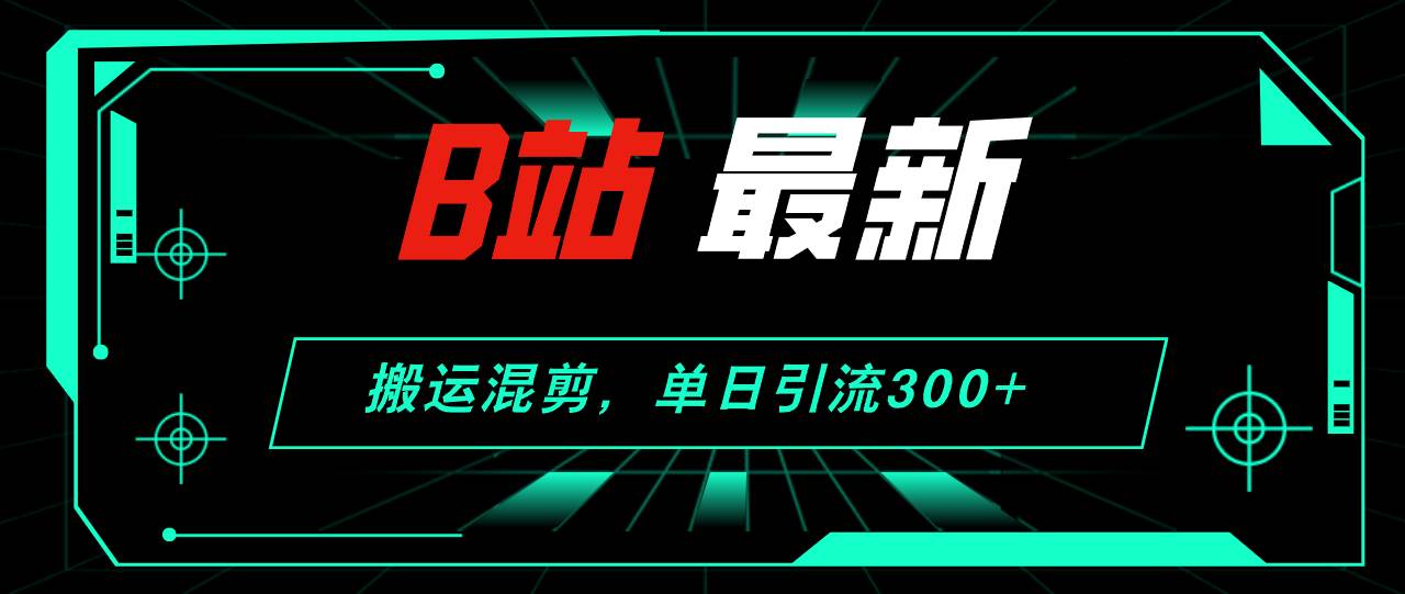 B站最新，搬运混剪，单日引流300+创业粉69网创吧-网创项目资源站-副业项目-创业项目-搞钱项目69网创吧