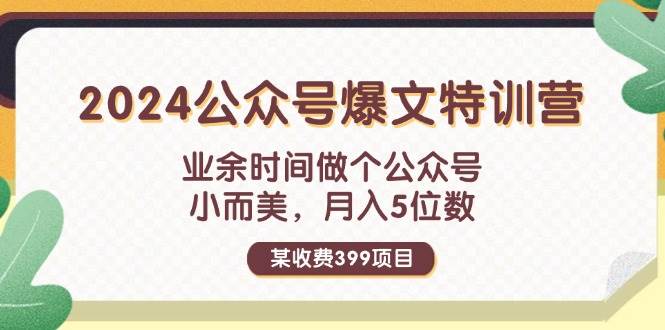 某收费399元-2024公众号爆文特训营：业余时间做个公众号 小而美 月入5位数69网创吧-网创项目资源站-副业项目-创业项目-搞钱项目69网创吧