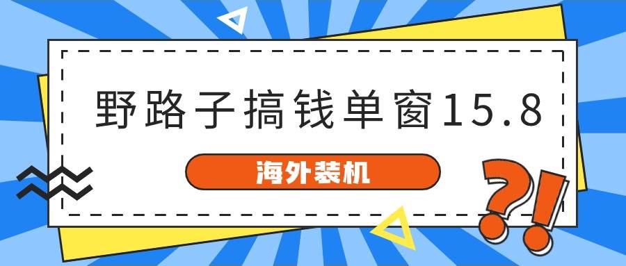 海外装机，野路子搞钱，单窗口15.8，已变现10000+69网创吧-网创项目资源站-副业项目-创业项目-搞钱项目69网创吧