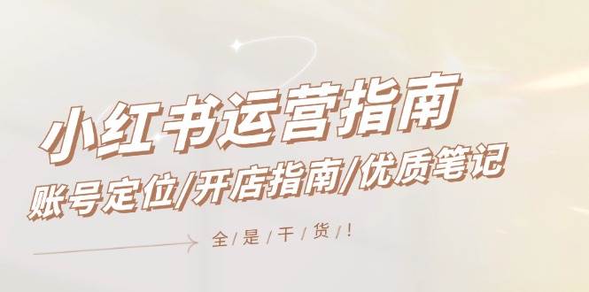 小红书运营指南,账号定位/开店指南/优质笔记/没有套路,全是经验69网创吧-网创项目资源站-副业项目-创业项目-搞钱项目69网创吧