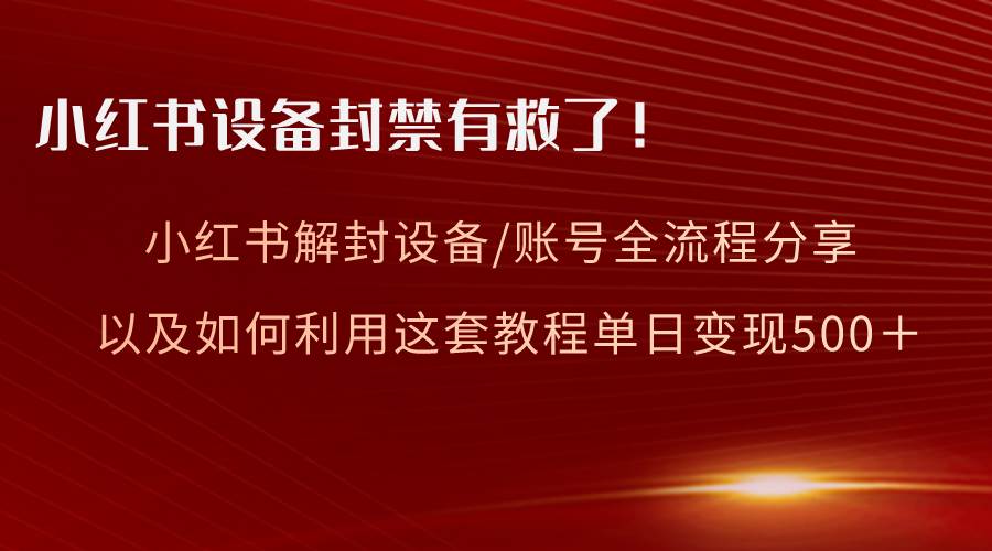 小红书设备及账号解封全流程分享，亲测有效，以及如何利用教程变现69网创吧-网创项目资源站-副业项目-创业项目-搞钱项目69网创吧
