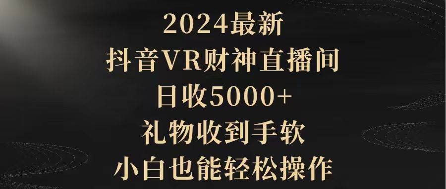 2024最新，抖音VR财神直播间，日收5000+，礼物收到手软，小白也能轻松操作69网创吧-网创项目资源站-副业项目-创业项目-搞钱项目69网创吧