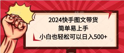 2024快手图文带货，简单易上手，小白也轻松可以日入500+69网创吧-网创项目资源站-副业项目-创业项目-搞钱项目69网创吧