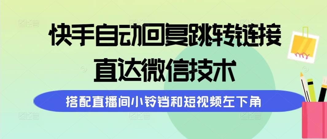 快手自动回复跳转链接，直达微信技术，搭配直播间小铃铛和短视频左下角69网创吧-网创项目资源站-副业项目-创业项目-搞钱项目69网创吧
