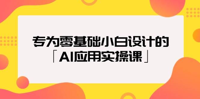 专为零基础小白设计的「AI应用实操课」69网创吧-网创项目资源站-副业项目-创业项目-搞钱项目69网创吧