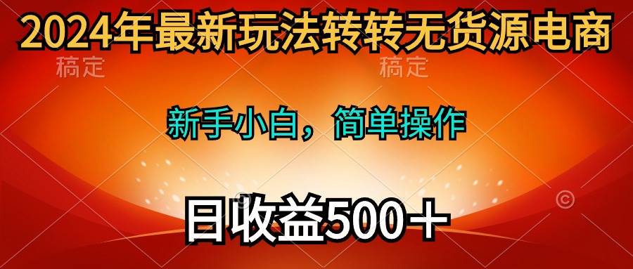 2024年最新玩法转转无货源电商，新手小白 简单操作，长期稳定 日收入500＋69网创吧-网创项目资源站-副业项目-创业项目-搞钱项目69网创吧