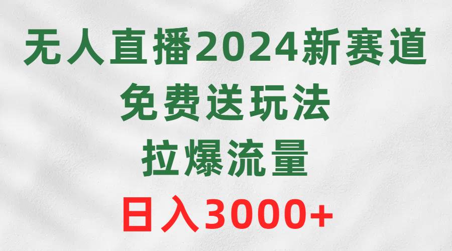 无人直播2024新赛道，免费送玩法，拉爆流量，日入3000+69网创吧-网创项目资源站-副业项目-创业项目-搞钱项目69网创吧