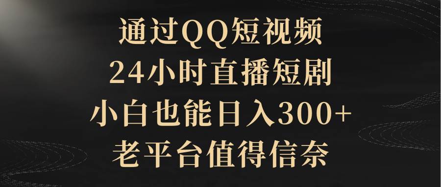通过QQ短视频、24小时直播短剧，小白也能日入300+，老平台值得信赖69网创吧-网创项目资源站-副业项目-创业项目-搞钱项目69网创吧