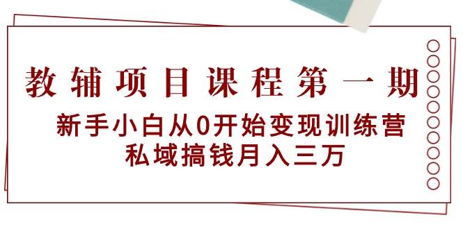 教辅项目课程第一期：新手小白从0开始变现训练营  私域搞钱月入三万69网创吧-网创项目资源站-副业项目-创业项目-搞钱项目69网创吧
