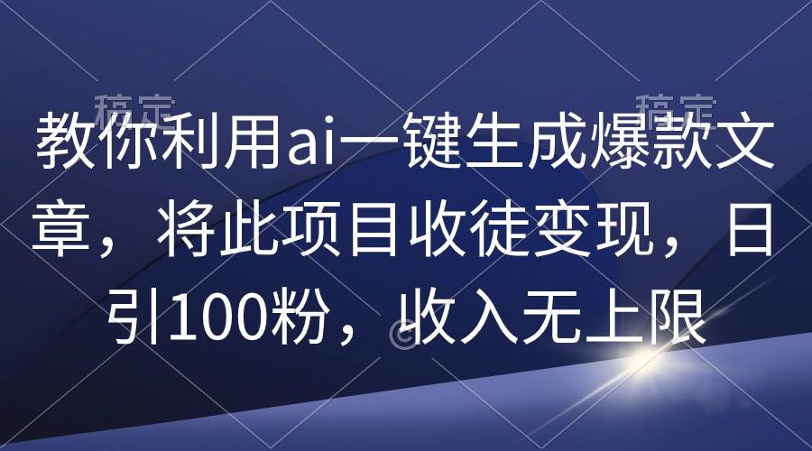 教你利用ai一键生成爆款文章，将此项目收徒变现，日引100粉，收入无上限69网创吧-网创项目资源站-副业项目-创业项目-搞钱项目69网创吧