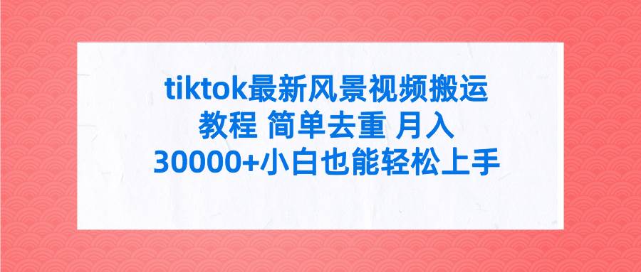 tiktok最新风景视频搬运教程 简单去重 月入30000+附全套工具69网创吧-网创项目资源站-副业项目-创业项目-搞钱项目69网创吧