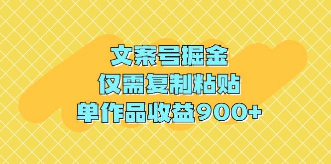 文案号掘金，仅需复制粘贴，单作品收益900+69网创吧-网创项目资源站-副业项目-创业项目-搞钱项目69网创吧