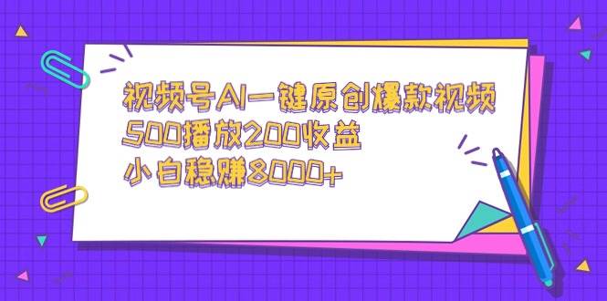 视频号AI一键原创爆款视频，500播放200收益，小白稳赚8000+69网创吧-网创项目资源站-副业项目-创业项目-搞钱项目69网创吧