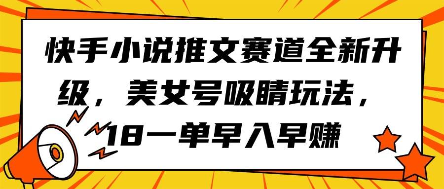 快手小说推文赛道全新升级，美女号吸睛玩法，18一单早入早赚69网创吧-网创项目资源站-副业项目-创业项目-搞钱项目69网创吧