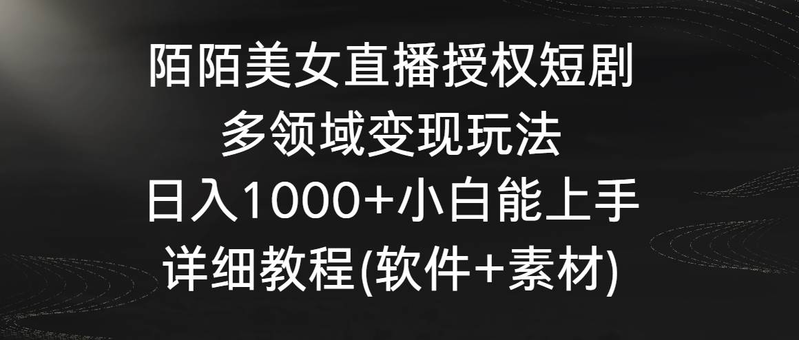 陌陌美女直播授权短剧，多领域变现玩法，日入1000+小白能上手，详细教程…69网创吧-网创项目资源站-副业项目-创业项目-搞钱项目69网创吧