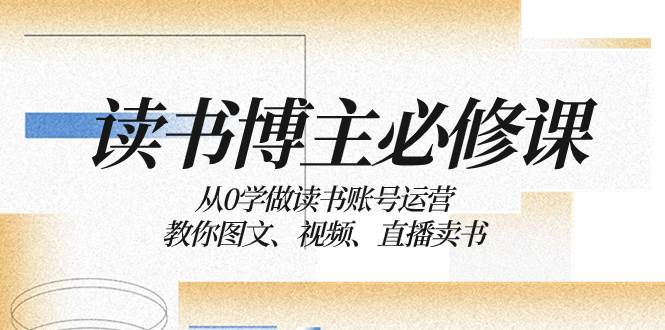 读书 博主 必修课：从0学做读书账号运营：教你图文、视频、直播卖书69网创吧-网创项目资源站-副业项目-创业项目-搞钱项目69网创吧