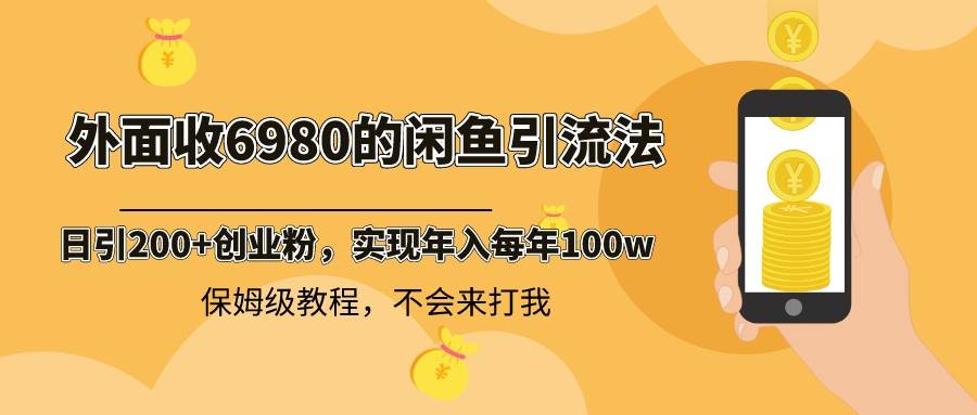 外面收费6980闲鱼引流法,日引200+创业粉,每天稳定2000+收益,保姆级教程69网创吧-网创项目资源站-副业项目-创业项目-搞钱项目69网创吧
