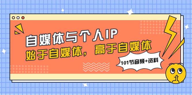 自媒体与个人IP，始于自媒体，高于自媒体（101节音频+资料）69网创吧-网创项目资源站-副业项目-创业项目-搞钱项目69网创吧