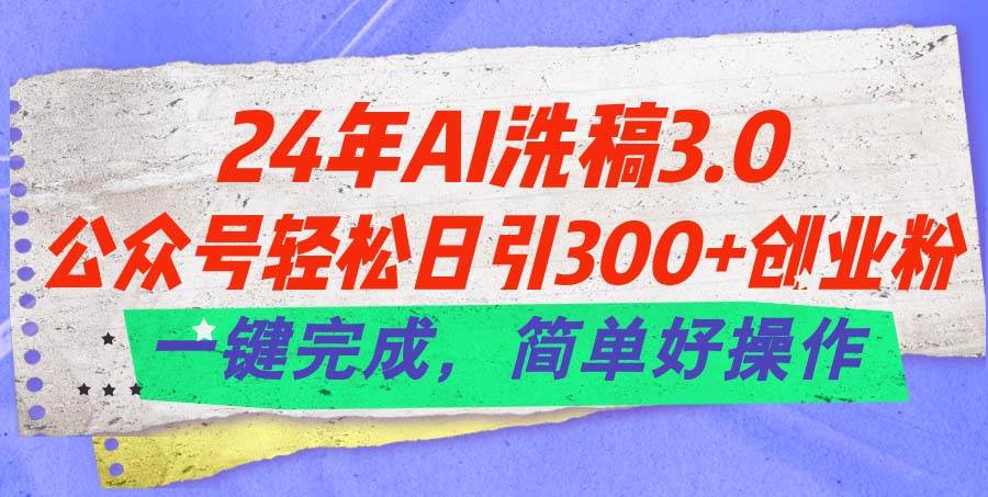 24年Ai洗稿3.0，公众号轻松日引300+创业粉，一键完成，简单好操作69网创吧-网创项目资源站-副业项目-创业项目-搞钱项目69网创吧