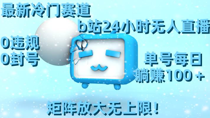 最新冷门赛道，b站24小时无人直播，0违规0封号，单号每日躺赚100＋，矩阵放大无上限！69网创吧-网创项目资源站-副业项目-创业项目-搞钱项目69网创吧