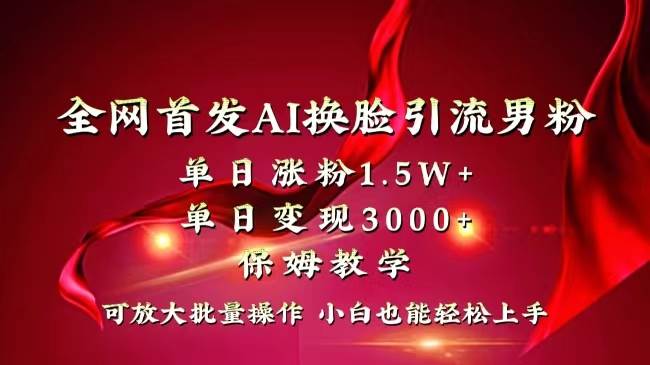 全网独创首发AI换脸引流男粉单日涨粉1.5W+变现3000+小白也能上手快速拿结果69网创吧-网创项目资源站-副业项目-创业项目-搞钱项目69网创吧