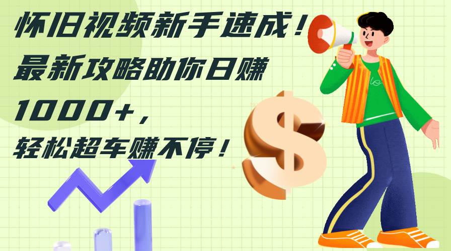 怀旧视频新手速成！最新攻略助你日赚1000+，轻松超车赚不停69网创吧-网创项目资源站-副业项目-创业项目-搞钱项目69网创吧