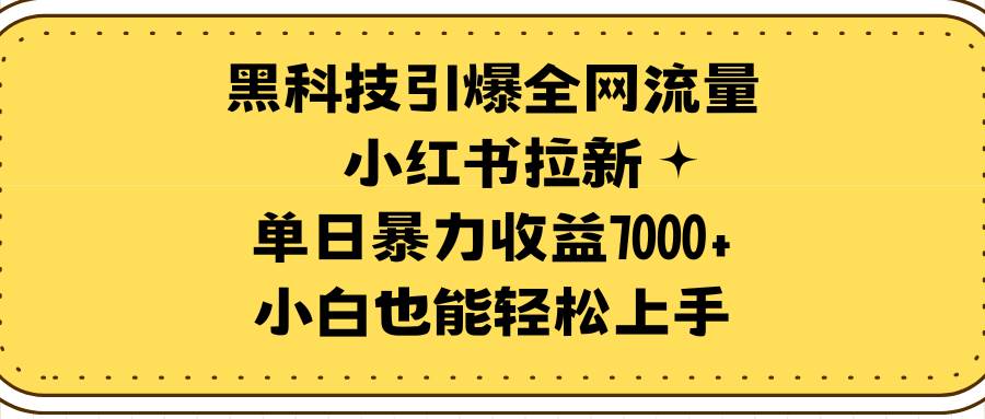 黑科技引爆全网流量小红书拉新,单日暴力收益7000+,小白也能轻松上手69网创吧-网创项目资源站-副业项目-创业项目-搞钱项目69网创吧