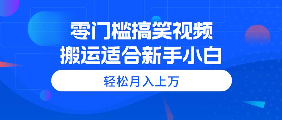 零门槛搞笑视频搬运，轻松月入上万，适合新手小白69网创吧-网创项目资源站-副业项目-创业项目-搞钱项目69网创吧