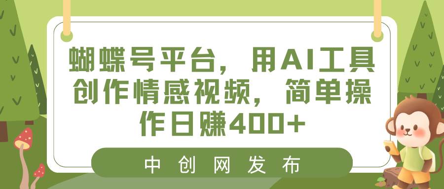 蝴蝶号平台,用AI工具创作情感视频,简单操作日赚400+69网创吧-网创项目资源站-副业项目-创业项目-搞钱项目69网创吧