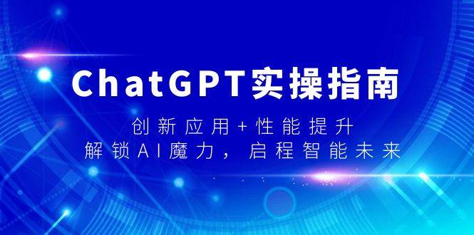 ChatGPT实操指南，创新应用+性能提升，解锁-AI魔力，启程智能未来69网创吧-网创项目资源站-副业项目-创业项目-搞钱项目69网创吧
