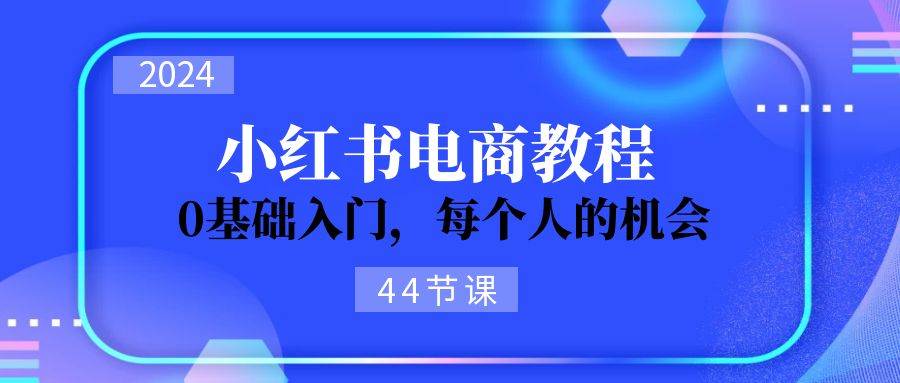 2024从0-1学习小红书电商，0基础入门，每个人的机会（44节）69网创吧-网创项目资源站-副业项目-创业项目-搞钱项目69网创吧