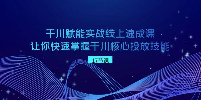 千川 赋能实战线上速成课，让你快速掌握干川核心投放技能69网创吧-网创项目资源站-副业项目-创业项目-搞钱项目69网创吧