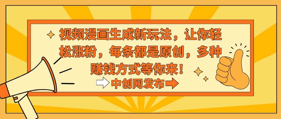 视频漫画生成新玩法，让你轻松涨粉，每条都是原创，多种赚钱方式等你来！69网创吧-网创项目资源站-副业项目-创业项目-搞钱项目69网创吧