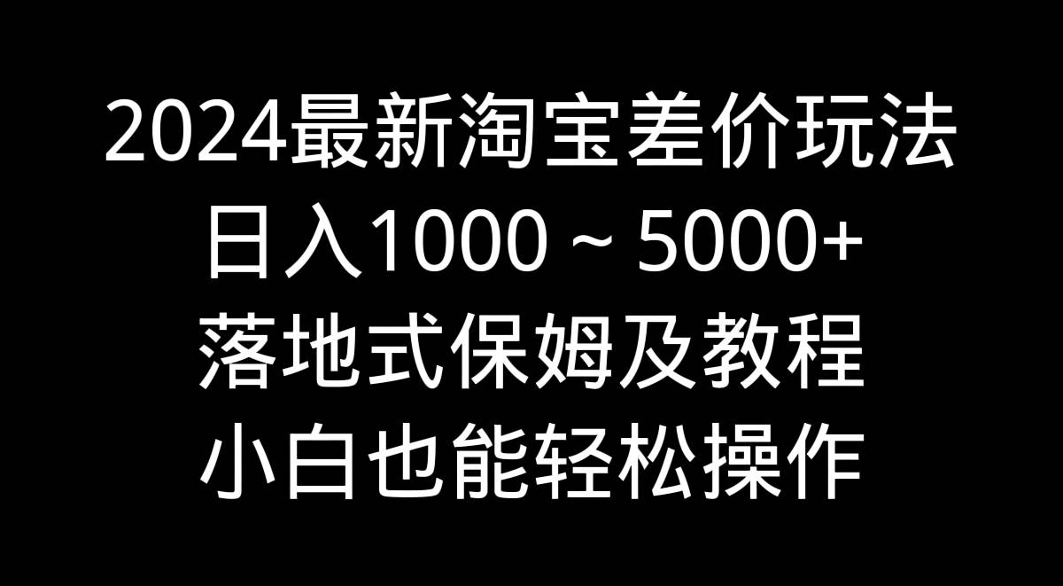 2024最新淘宝差价玩法，日入1000～5000+落地式保姆及教程 小白也能轻松操作69网创吧-网创项目资源站-副业项目-创业项目-搞钱项目69网创吧