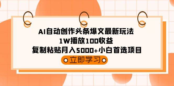 AI自动创作头条爆文最新玩法 1W播放100收益 复制粘贴月入5000+小白首选项目69网创吧-网创项目资源站-副业项目-创业项目-搞钱项目69网创吧