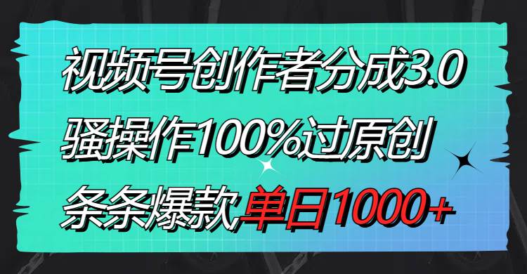 视频号创作者分成3.0玩法，骚操作100%过原创，条条爆款，单日1000+69网创吧-网创项目资源站-副业项目-创业项目-搞钱项目69网创吧