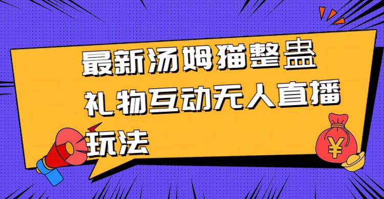最新汤姆猫整蛊礼物互动无人直播玩法69网创吧-网创项目资源站-副业项目-创业项目-搞钱项目69网创吧