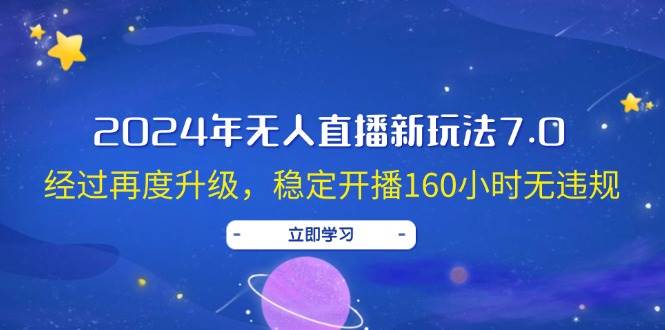 2024年无人直播新玩法7.0，经过再度升级，稳定开播160小时无违规，抖音…69网创吧-网创项目资源站-副业项目-创业项目-搞钱项目69网创吧
