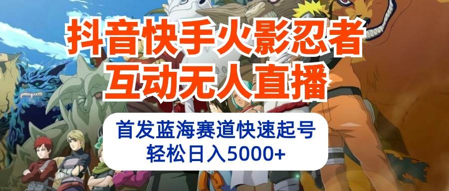 抖音快手火影忍者互动无人直播 蓝海赛道快速起号 日入5000+教程+软件+素材69网创吧-网创项目资源站-副业项目-创业项目-搞钱项目69网创吧