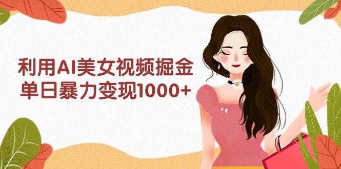 利用AI美女视频掘金，单日暴力变现1000+，多平台高收益，小白跟着干就完…69网创吧-网创项目资源站-副业项目-创业项目-搞钱项目69网创吧