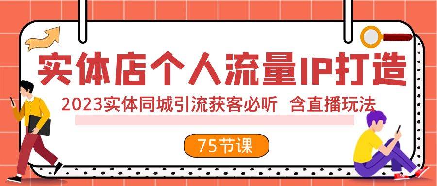 实体店个人流量IP打造 2023实体同城引流获客必听 含直播玩法（75节完整版）69网创吧-网创项目资源站-副业项目-创业项目-搞钱项目69网创吧