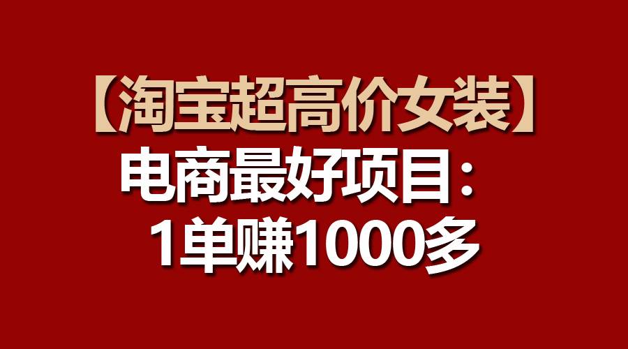【淘宝超高价女装】电商最好项目：一单赚1000多69网创吧-网创项目资源站-副业项目-创业项目-搞钱项目69网创吧