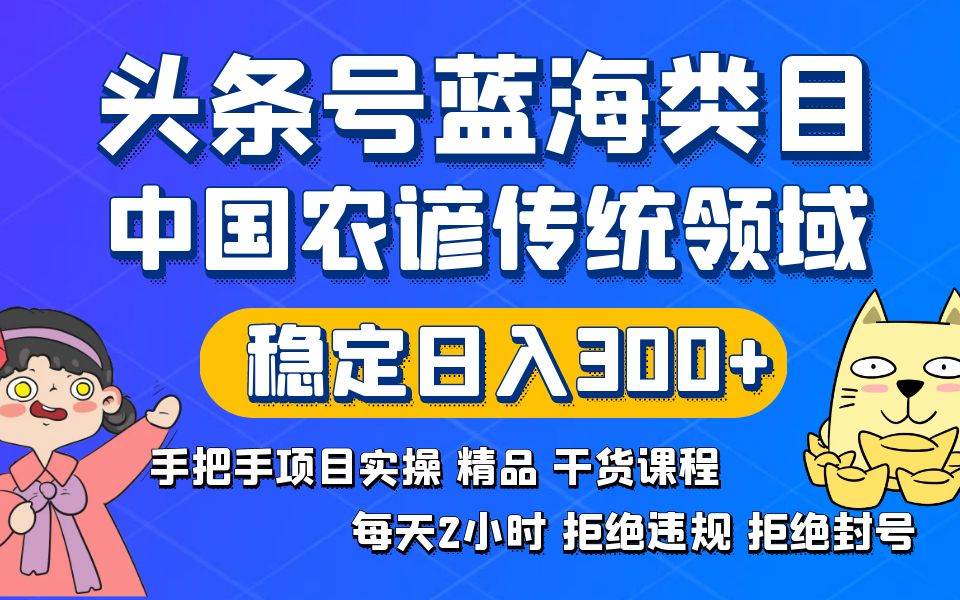 头条号蓝海类目传统和农谚领域实操精品课程拒绝违规封号稳定日入300+69网创吧-网创项目资源站-副业项目-创业项目-搞钱项目69网创吧