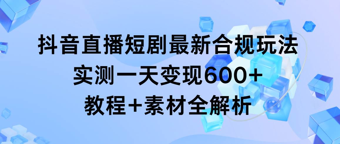 抖音直播短剧最新合规玩法，实测一天变现600+，教程+素材全解析69网创吧-网创项目资源站-副业项目-创业项目-搞钱项目69网创吧