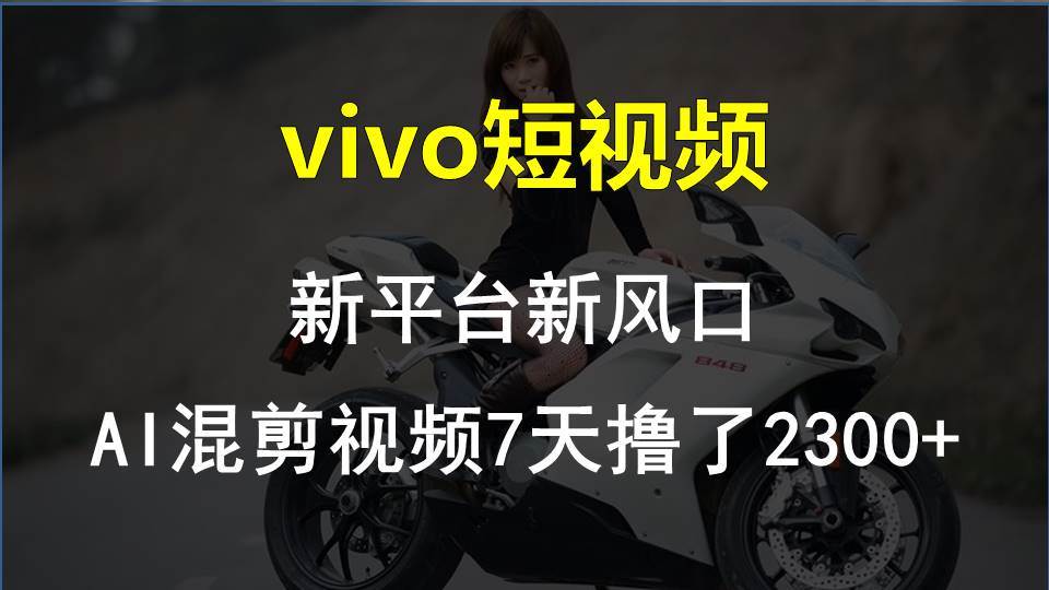 vivo短视频:新平台新风口，AI混剪视频7天撸了2300+69网创吧-网创项目资源站-副业项目-创业项目-搞钱项目69网创吧