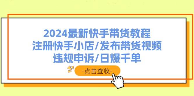 2024最新快手带货教程：注册快手小店/发布带货视频/违规申诉/日爆千单69网创吧-网创项目资源站-副业项目-创业项目-搞钱项目69网创吧