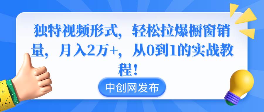 独特视频形式，轻松拉爆橱窗销量，月入2万+，从0到1的实战教程！69网创吧-网创项目资源站-副业项目-创业项目-搞钱项目69网创吧